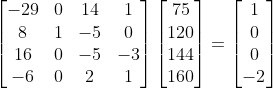 \begin{bmatrix}-29&0&14&1 \\ 8&1&-5&0 \\ 16&0&-5&-3 \\ -6&0&2&1 \end{bmatrix} \begin{bmatrix} 75 \\ 120 \\ 144 \\ 160 \end{bmatrix} = \begin{bmatrix} 1 \\ 0 \\ 0 \\ -2 \end{bmatrix}